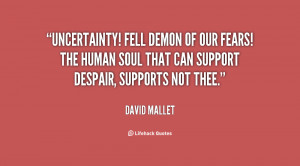 Uncertainty! fell demon of our fears! The human soul that can support ...