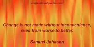 ... made without inconvenience, even from worse to better. -Samuel Johnson
