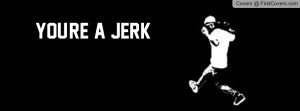 YOU'RE A JERK Profile Facebook Covers