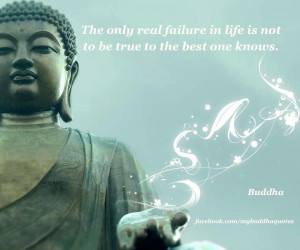 ... real failure is life is not to be true to the best one knows buddha
