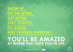 Show up. Do the work. Get better. Stay positive. Do good. Keep ...
