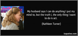 My husband says I can do anything I put my mind to, but the truth i ...