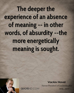 The deeper the experience of an absence of meaning -- in other words ...
