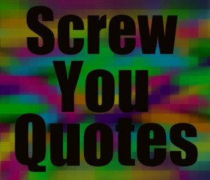 Screw You Quotes