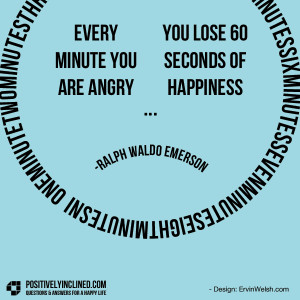 Every minute you are angry you lose sixty seconds of happiness”.