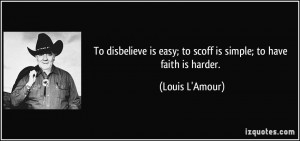 ... is easy; to scoff is simple; to have faith is harder. - Louis L'Amour