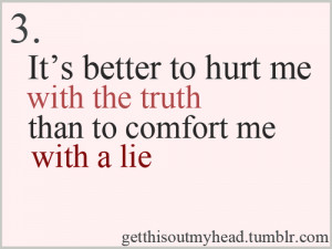 It's better to hurt me with the truth than to comfort me with a lie.