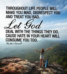 people will make you mad, disrespect you and treat you bad. Let God ...