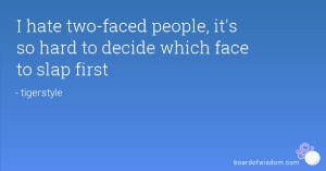 ... hate two-faced people, it's so hard to decide which face to slap first