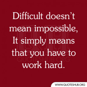 ... doesn’t mean impossible, It simply means that you have to work hard