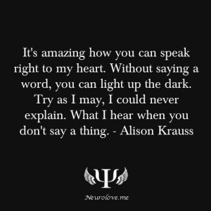 ... never explain. What I hear when you don't say a thing. - Alison Krauss