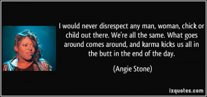 would never disrespect any man, woman, chick or child out there. We ...