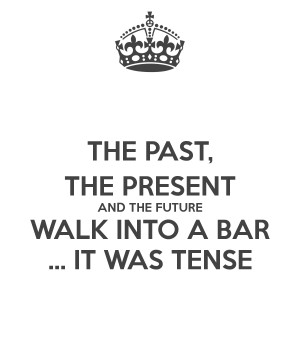THE PAST, THE PRESENT AND THE FUTURE WALK INTO A BAR ... IT WAS TENSE