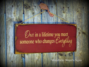 Once in a lifetime you meet someone who changes by Woodticks