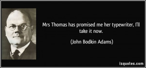 ... has promised me her typewriter, I'll take it now. - John Bodkin Adams