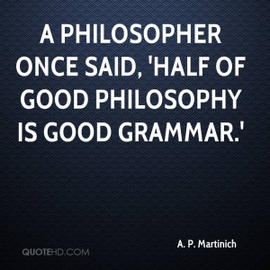 ... once said half of good philosophy is good grammar a p martinich