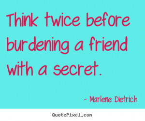 Marlene Dietrich Quotes - Think twice before burdening a friend with a ...