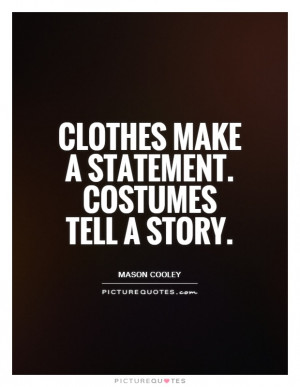 Clothes make a statement. Costumes tell a story Picture Quote #1