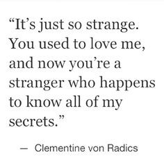 It's just so strange. You used to love me, and now you're a stranger ...