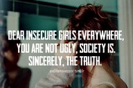 ... ,You Are Not Ugly,Society Is.Sincerely,The Truth ~ Beauty Quote