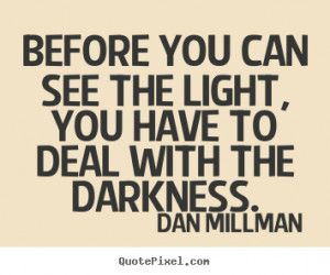 Quotes about inspirational - Before you can see the light, you have to ...