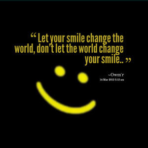 10842-let-your-smile-change-the-world-dont-let-the-world-change.png