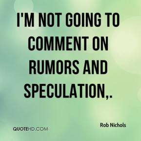 Rob Nichols - I'm not going to comment on rumors and speculation,.