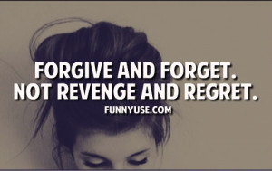 Forgiveness Quotes - Forgive and Forget. Not Revenge and Regret.