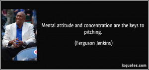 Mental attitude and concentration are the keys to pitching. - Ferguson ...