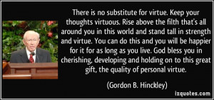 There is no substitute for virtue. Keep your thoughts virtuous. Rise ...