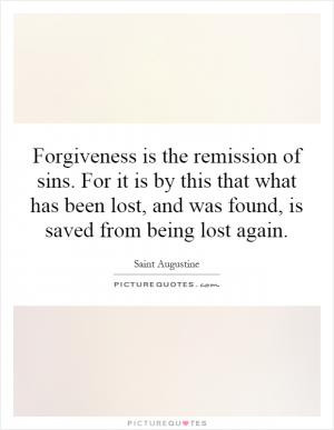 Forgiveness is the remission of sins. For it is by this that what has ...