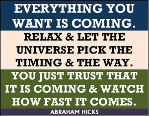 ... . If you want it and you relax, it will happen. -- Abraham-Hicks