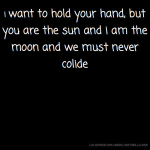 want to hold your hand, but you are the sun and i am the moon and we ...