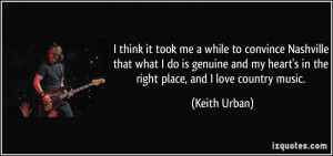 ... my heart's in the right place, and I love country music. - Keith Urban