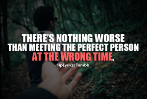 Nothing is worse than meeting the perfect wrong at the wrong time ...