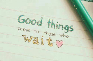 Good things come to those who wait