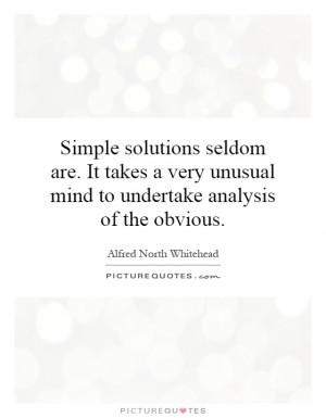 Simple solutions seldom are. It takes a very unusual mind to undertake ...