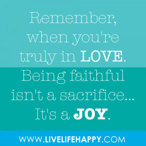 ... when you're truly in love. Being faithful isn't a sacrifice…it's a