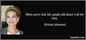 When you're that tall, people talk about it all the time. - Kristen ...