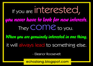 If you are interested, you will never have to look for new interests.