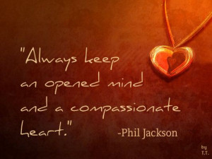 Always keep an open mind and a compassionate heart.- Phil Jackson