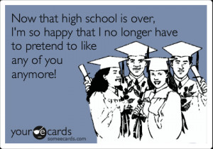 Funny Graduation Ecard: Now that high school is over, I'm so happy ...