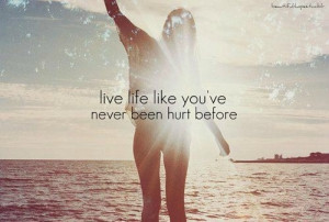 live_life_like_youve_never_been_hurt_before_quote