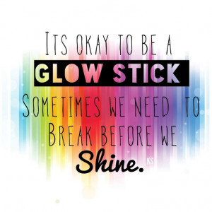 Its okay to be a glow stick. I love this quote. Beautiful.