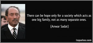 ... which acts as one big family, not as many separate ones. - Anwar Sadat