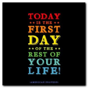 Of Course Today is the First Day of the Rest of Your Life!