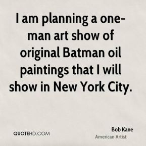 Bob Kane - I am planning a one-man art show of original Batman oil ...