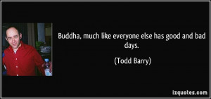 Buddha, much like everyone else has good and bad days. - Todd Barry