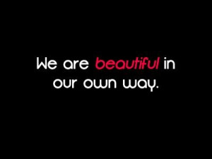 We are beautiful in our way. That's rite