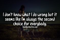 always the second choice always just once it would be nice to be first ...